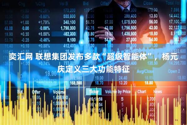 奕汇网 联想集团发布多款“超级智能体”，杨元庆定义三大功能特征