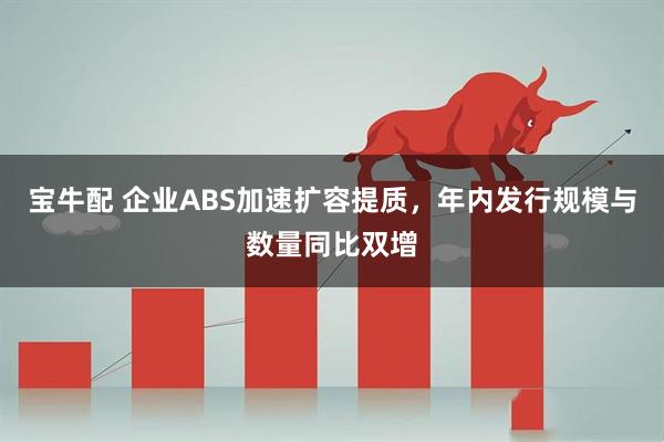 宝牛配 企业ABS加速扩容提质，年内发行规模与数量同比双增