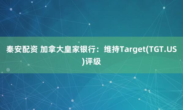 秦安配资 加拿大皇家银行：维持Target(TGT.US)评级
