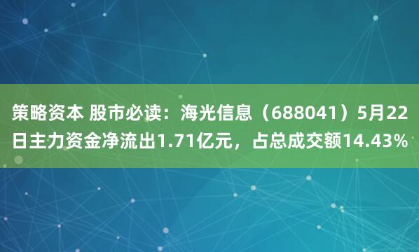 策略资本 股市必读：海光信息（688041）5月22日主力资金净流出1.71亿元，占总成交额14.43%