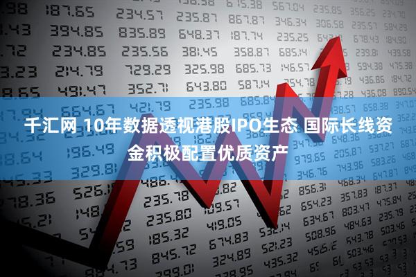 千汇网 10年数据透视港股IPO生态 国际长线资金积极配置优质资产