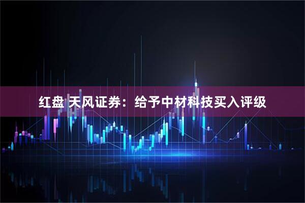 红盘 天风证券：给予中材科技买入评级