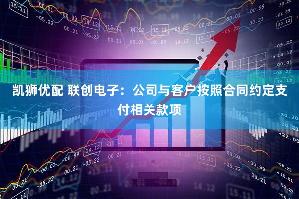 凯狮优配 联创电子：公司与客户按照合同约定支付相关款项
