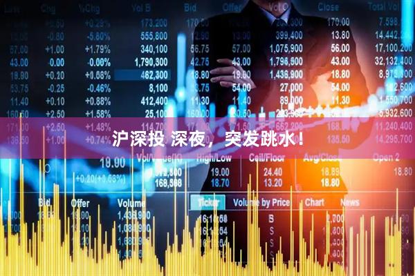沪深投 深夜，突发跳水！