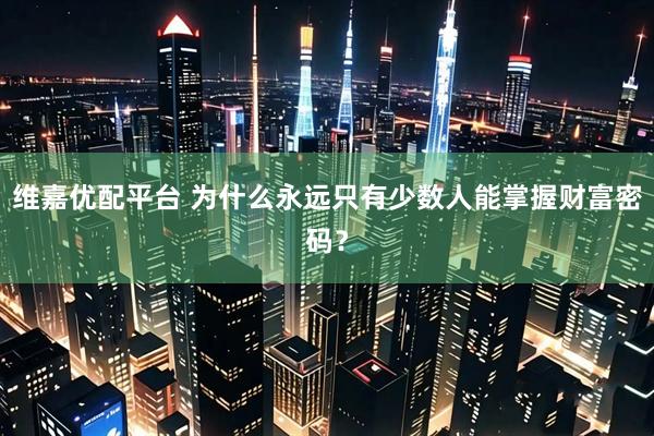维嘉优配平台 为什么永远只有少数人能掌握财富密码？