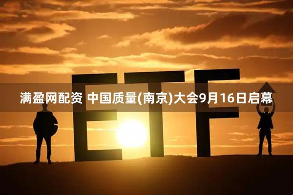 满盈网配资 中国质量(南京)大会9月16日启幕