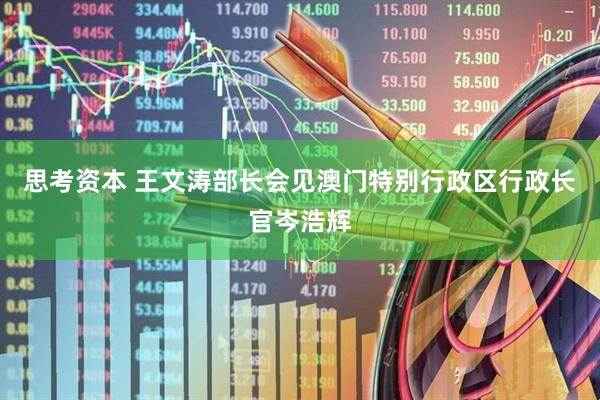思考资本 王文涛部长会见澳门特别行政区行政长官岑浩辉