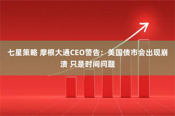 七星策略 摩根大通CEO警告：美国债市会出现崩溃 只是时间问题