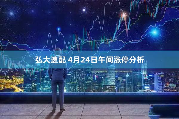 弘大速配 4月24日午间涨停分析