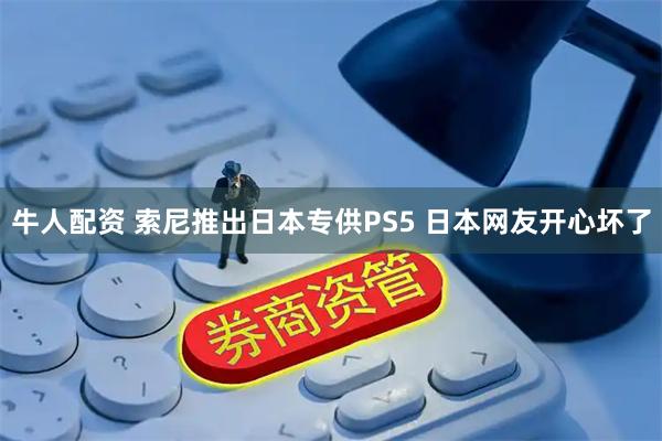 牛人配资 索尼推出日本专供PS5 日本网友开心坏了