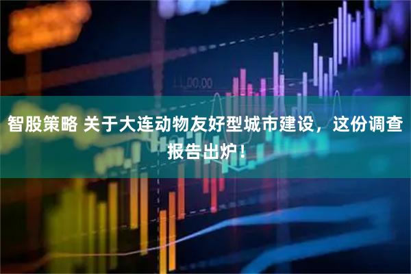 智股策略 关于大连动物友好型城市建设，这份调查报告出炉！