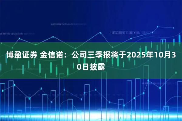 博盈证券 金信诺：公司三季报将于2025年10月30日披露