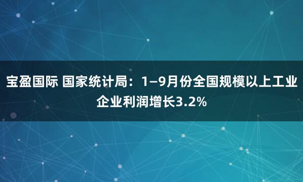 宝盈国际 国家统计局：1—9月份全国规模以上工业企业利润增长3.2%
