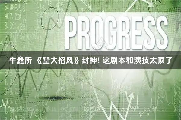 牛鑫所 《墅大招风》封神! 这剧本和演技太顶了