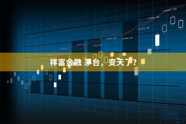 祥富金融 茅台,变天了?