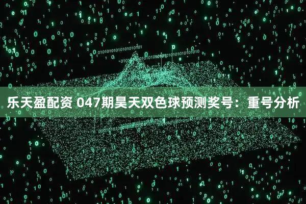 乐天盈配资 047期昊天双色球预测奖号：重号分析