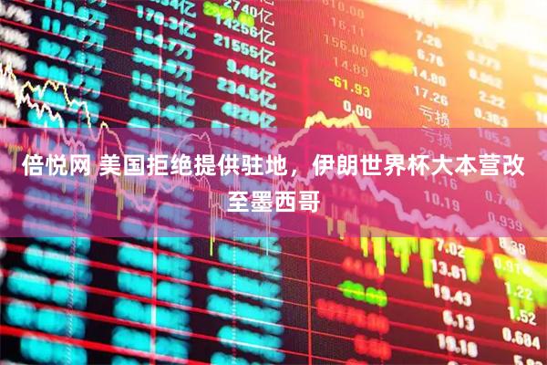 倍悦网 美国拒绝提供驻地，伊朗世界杯大本营改至墨西哥